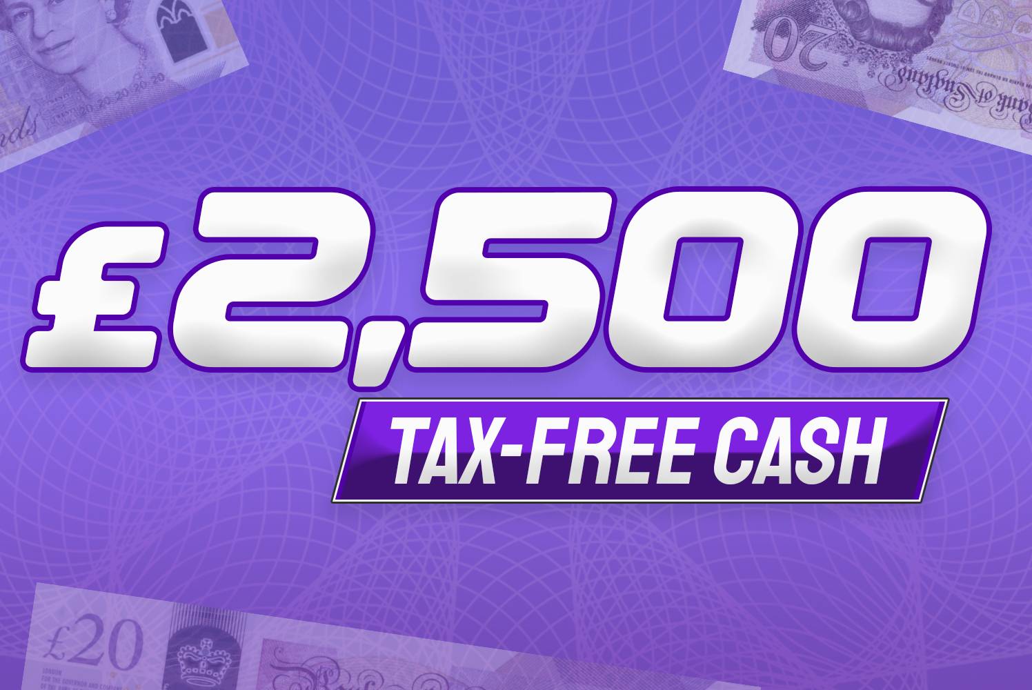£2,500 Tax Free Cash